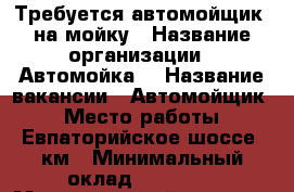 Требуется автомойщик  на мойку › Название организации ­ Автомойка  › Название вакансии ­ Автомойщик  › Место работы ­ Евпаторийское шоссе,9км › Минимальный оклад ­ 20 000 › Максимальный оклад ­ 22 000 › Процент ­ 30 › Возраст от ­ 18 › Возраст до ­ 45 - Крым, Симферополь Работа » Вакансии   